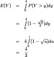 \begin{array}{lcl}
 \\ E(Y) &=& \int_0^4 P(Y > y)dy\\
 \\ &=& \int_0^4 (1 - \frac{\sqrt{y}}{2})dy\\
 \\ &=& 4\int_0^1 (1-\sqrt{u})du
 \\ &=& \dfrac{4}{3}
 \\ \end{array}